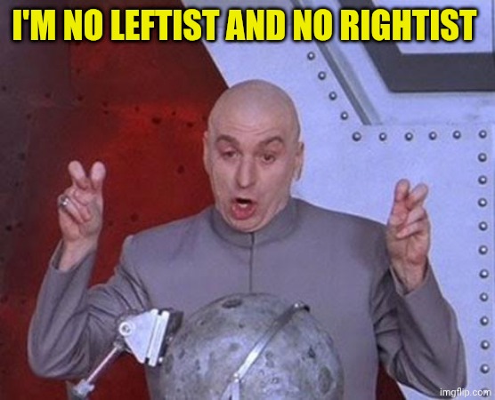 Dr Evil Laser | I'm no leftist and no rightist | image tagged in memes,dr evil laser | made w/ Imgflip meme maker