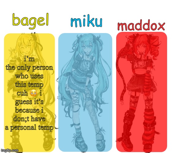 miku bagel and maddox temp | i’m the only person who uses this temp cuh 🫩 i guess it’s because i don;t have a personal temp | image tagged in miku bagel and maddox temp | made w/ Imgflip meme maker