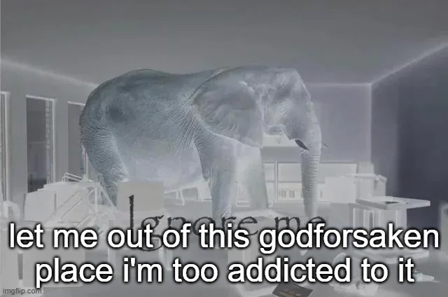 Ignore Me | let me out of this godforsaken place i'm too addicted to it | image tagged in ignore me | made w/ Imgflip meme maker