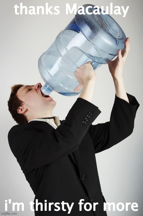 Man Drinking A Gallon Of Water | thanks Macaulay i'm thirsty for more | image tagged in man drinking a gallon of water | made w/ Imgflip meme maker