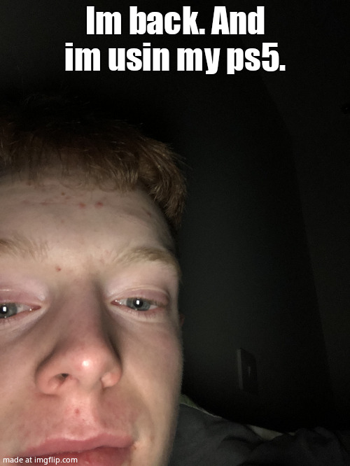 Random photo I accidentally took | Im back. And im usin my ps5. | image tagged in random photo i accidentally took | made w/ Imgflip meme maker