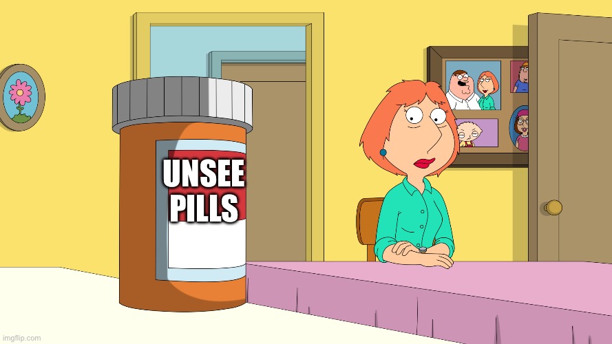 Unsee | Unsee pills | image tagged in lois drugs,unsee,unsee juice | made w/ Imgflip meme maker