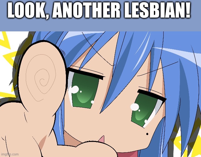 Haha got chu | Look, another lesbian! | image tagged in lucky star meme | made w/ Imgflip meme maker