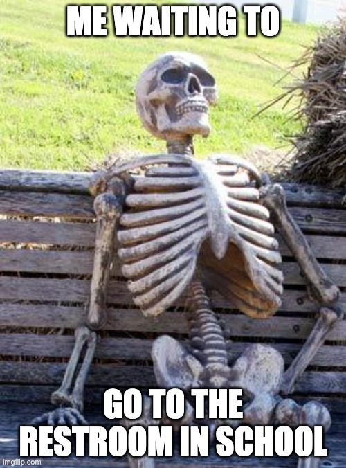 Relatable | me waiting to; go to the restroom in school | image tagged in memes,waiting skeleton,funny memes | made w/ Imgflip meme maker