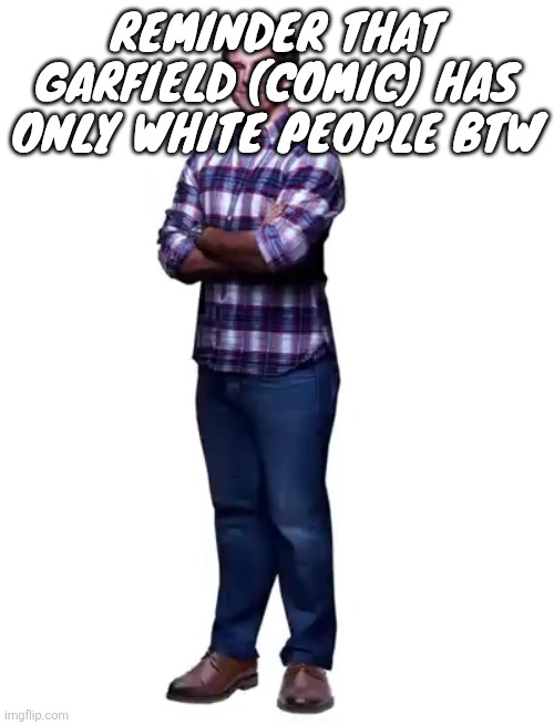 That means it's racist | Reminder that Garfield (comic) has only white people btw | image tagged in sonic guy | made w/ Imgflip meme maker