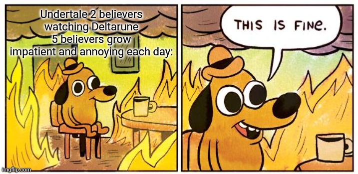 This Is Fine | Undertale 2 believers watching Deltarune 5 believers grow impatient and annoying each day: | image tagged in memes,this is fine | made w/ Imgflip meme maker