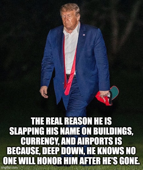 Cults generally crumble when the leader passes. | The real reason he is slapping his name on buildings, currency, and airports is because, deep down, he knows no one will honor him after he's gone. | image tagged in trump walk of shame,trump unfit unqualified dangerous,donald trump,cult,malignant narcissist | made w/ Imgflip meme maker