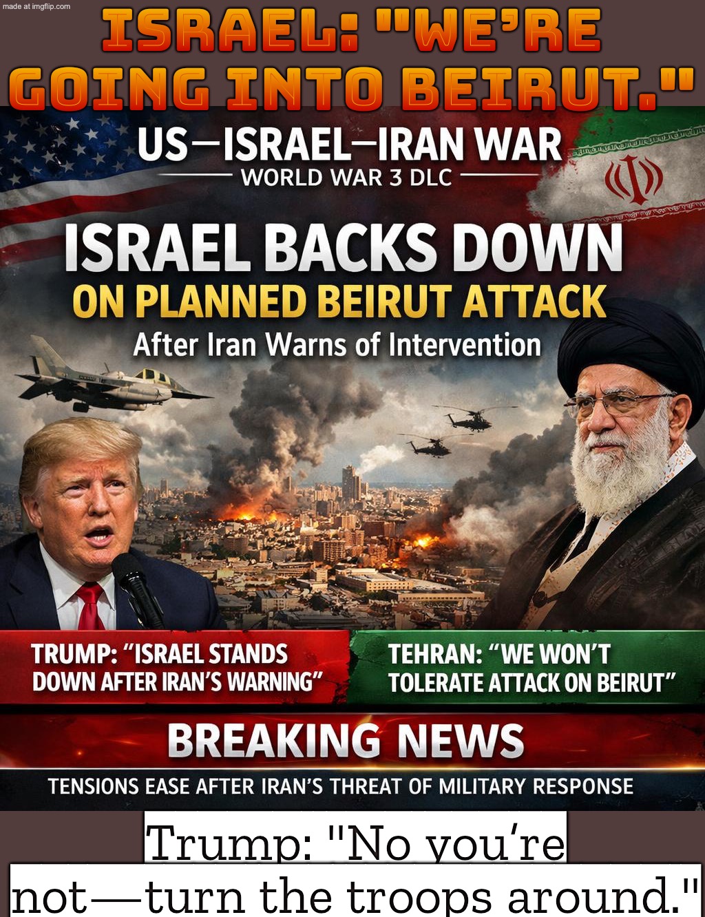 Israel cancels the Beirut strike after Iran says “try it.” | Israel: "We’re going into Beirut."; Trump: "No you’re not—turn the troops around." | image tagged in us israel iran war world war 3 dlc,dlc,world war 3,iran,palestine,middle east | made w/ Imgflip meme maker