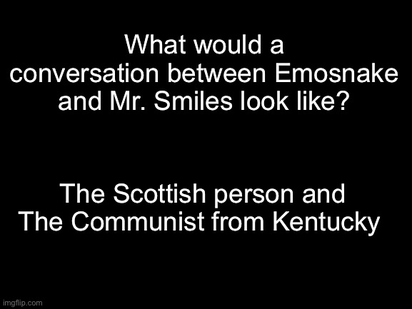 Comrade Spoon | What would a conversation between Emosnake and Mr. Smiles look like? The Scottish person and The Communist from Kentucky | made w/ Imgflip meme maker