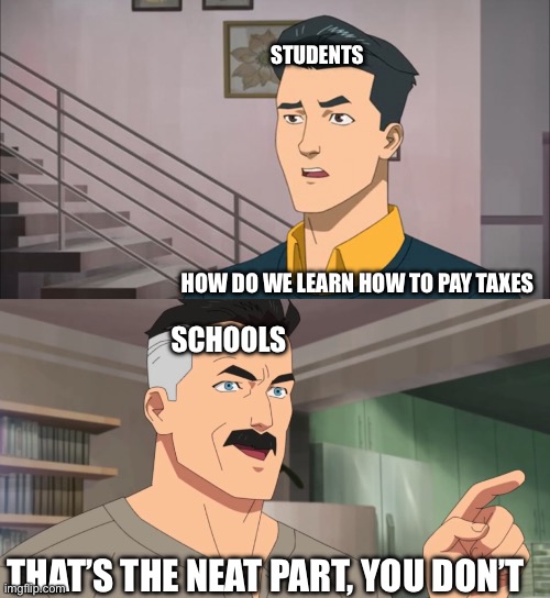 taxes | Students; How do we learn how to pay taxes; Schools; That’s the neat part, you don’t | image tagged in that's the neat part you don't | made w/ Imgflip meme maker