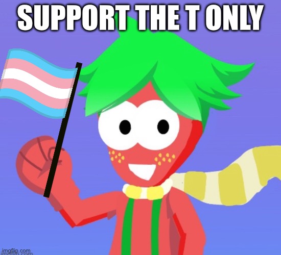 I only Support the T | Support the T Only | image tagged in pride month,lgb is cringe,arbor the strawberry,trans life's matter | made w/ Imgflip meme maker