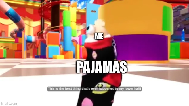 Kinger Best Thing to my Lower Half | Me; Pajamas | image tagged in kinger best thing to my lower half | made w/ Imgflip meme maker