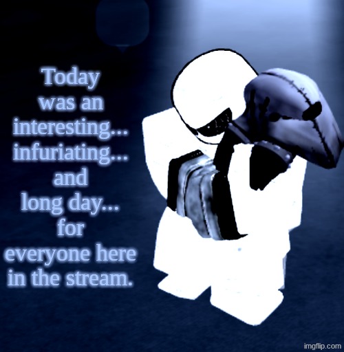 Reprieve Yabuki | Today was an interesting... infuriating... and long day... for everyone here in the stream. | image tagged in reprieve yabuki | made w/ Imgflip meme maker