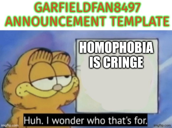 Garfieldfan8497 announcement | Homophobia is cringe | image tagged in garfieldfan8497 announcement | made w/ Imgflip meme maker