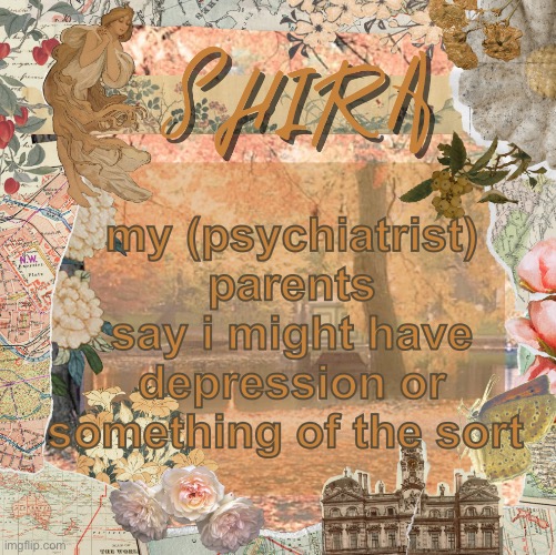 shira’s sweet temp | my (psychiatrist) parents say i might have depression or something of the sort | image tagged in shira s sweet temp | made w/ Imgflip meme maker