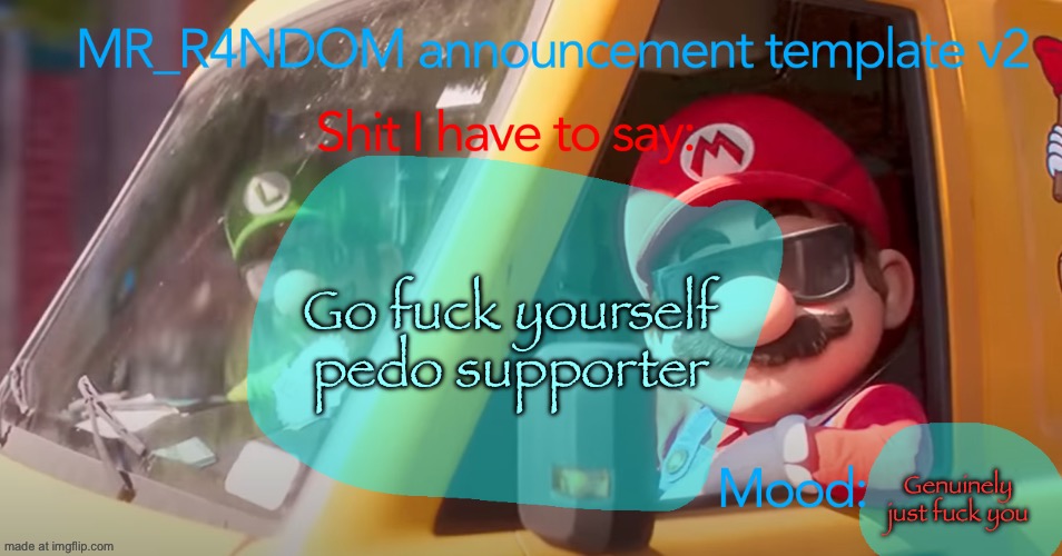 MR_R4NDOM announcement template v2 | Go fuck yourself pedo supporter Genuinely just fuck you | image tagged in mr_r4ndom announcement template v2 | made w/ Imgflip meme maker