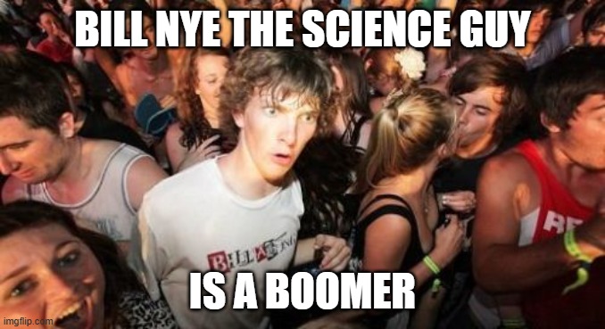 Just some random thought that came to me just this morning. | bill nye the science guy; is a boomer | image tagged in memes,sudden clarity clarence,bill nye,bill nye the science guy,pbs,pbs kids | made w/ Imgflip meme maker
