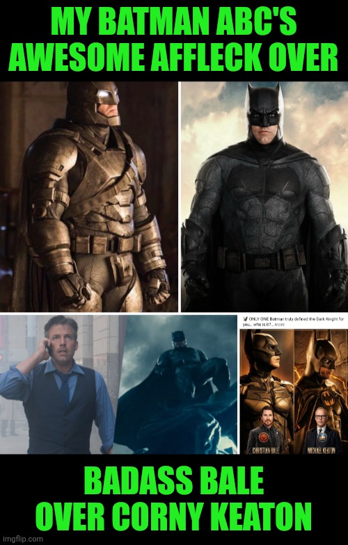 Funny | My Batman ABC's
Awesome Affleck over; Badass Bale over Corny Keaton | image tagged in funny,batman,abc,ben affleck,christian bale,michael keaton | made w/ Imgflip meme maker