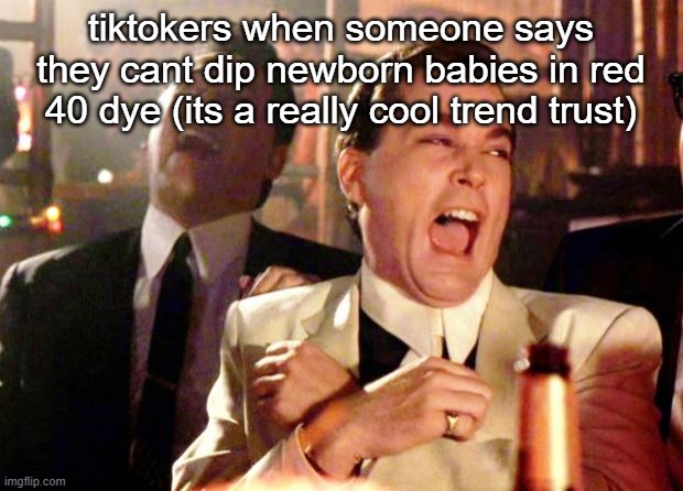 Goodfellas Laugh | tiktokers when someone says they cant dip newborn babies in red 40 dye (its a really cool trend trust) | image tagged in goodfellas laugh | made w/ Imgflip meme maker