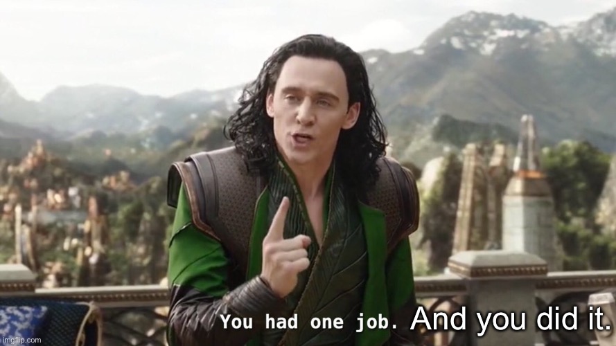You had one job. Just the one | And you did it. | image tagged in you had one job just the one | made w/ Imgflip meme maker