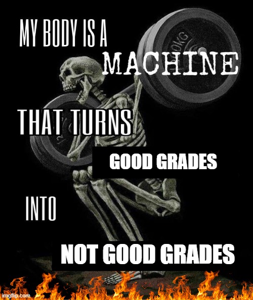 My body is machine | good grades; not good grades | image tagged in my body is machine | made w/ Imgflip meme maker