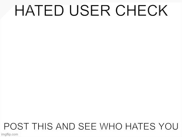 Hated user check | image tagged in hated user check | made w/ Imgflip meme maker
