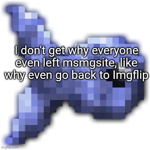New fishium | I don't get why everyone even left msmgsite, like why even go back to Imgflip | image tagged in new fishium | made w/ Imgflip meme maker