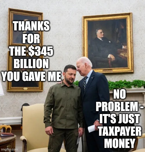 Thanks for the $345 billion
You gave me No problem -

It's just taxpayer money | image tagged in biden zelinski | made w/ Imgflip meme maker