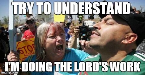 The Lord's Work | TRY TO UNDERSTAND  I'M DOING THE LORD'S WORK | image tagged in lord,lord's,border conrol,immigration,jesus,border patrol | made w/ Imgflip meme maker