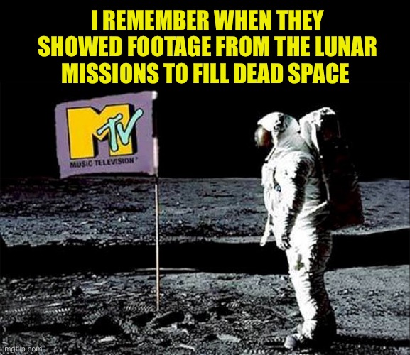 MTV Spaceman | I remember when they showed footage from the lunar missions to fill dead space | image tagged in mtv spaceman | made w/ Imgflip meme maker