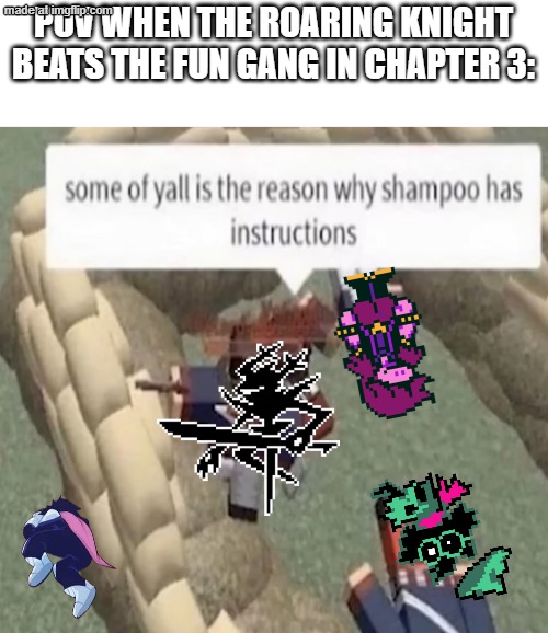 Some of yall is the reason why shampoo has instructions | Pov when the roaring knight beats the fun gang in chapter 3: | image tagged in some of yall is the reason why shampoo has instructions,stary_nova,roaring knight,kris,susie,ralsei | made w/ Imgflip meme maker