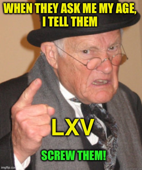 Back In My Day Meme | When they ask me my age, 
I tell them Lxv Screw them! | image tagged in memes,back in my day | made w/ Imgflip meme maker
