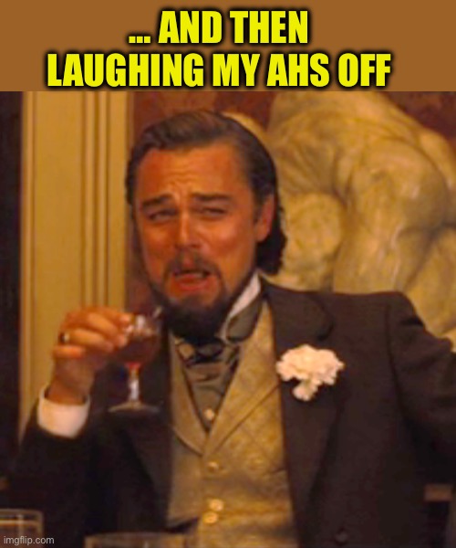 Laughing Leo Meme | … and then laughing my ahs off | image tagged in memes,laughing leo | made w/ Imgflip meme maker
