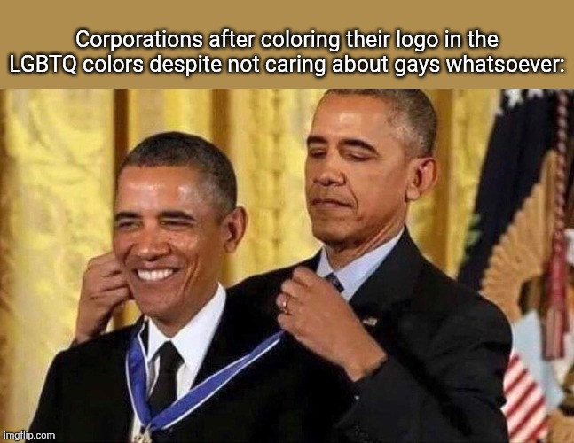 obama medal | Corporations after coloring their logo in the LGBTQ colors despite not caring about gays whatsoever: | image tagged in obama medal | made w/ Imgflip meme maker