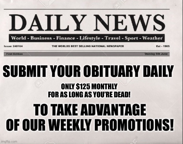 IMG_9423.jpeg | Only $125 monthly for as long as you’re dead! | image tagged in img_9423 jpeg | made w/ Imgflip meme maker