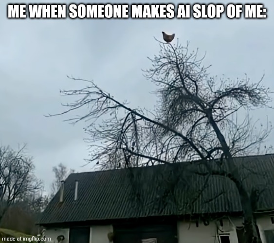 screaming chicken on tree | Me when someone makes ai slop of me: | image tagged in screaming chicken on tree | made w/ Imgflip meme maker