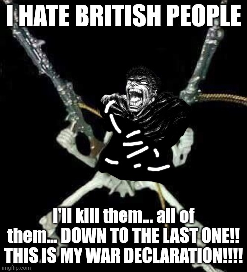 This is a joke. Partly. | I hate British people; I'll kill them... all of them... DOWN TO THE LAST ONE!! THIS IS MY WAR DECLARATION!!!! | image tagged in skeleton with guns meme,guts,british people | made w/ Imgflip meme maker