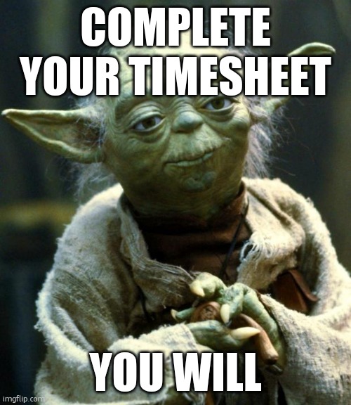 Star Wars Yoda | complete your timesheet; you will | image tagged in memes,star wars yoda | made w/ Imgflip meme maker