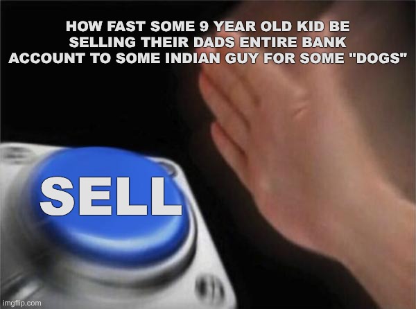 trying out a new fount <--- (how do you spell this????) | how fast some 9 year old kid be selling their dads entire bank account to some Indian guy for some "dogs"; sell | image tagged in memes,blank nut button | made w/ Imgflip meme maker