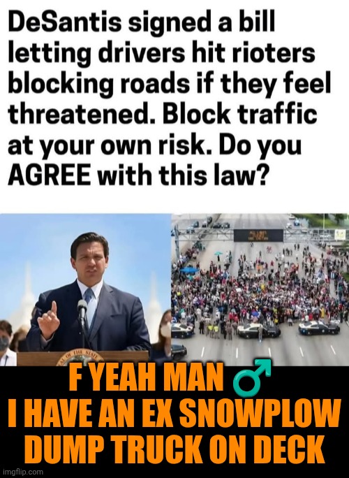 Funny | F yeah man ♂️ 
I have an ex snowplow dump truck on deck | image tagged in funny,politics,florida man,protesters,blocked,road | made w/ Imgflip meme maker