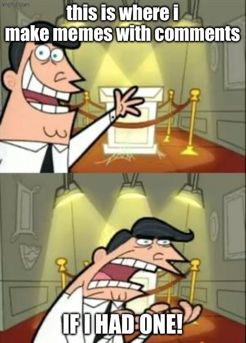 this is where i make memes with comments IF I HAD ONE! | image tagged in memes,this is where i'd put my trophy if i had one | made w/ Imgflip meme maker