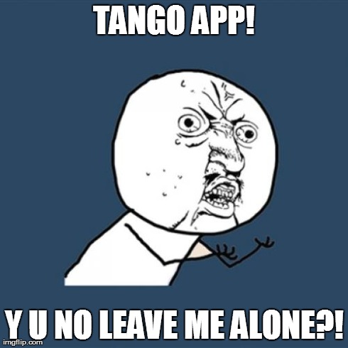 Y U No | TANGO APP! Y U NO LEAVE ME ALONE?! | image tagged in memes,y u no | made w/ Imgflip meme maker