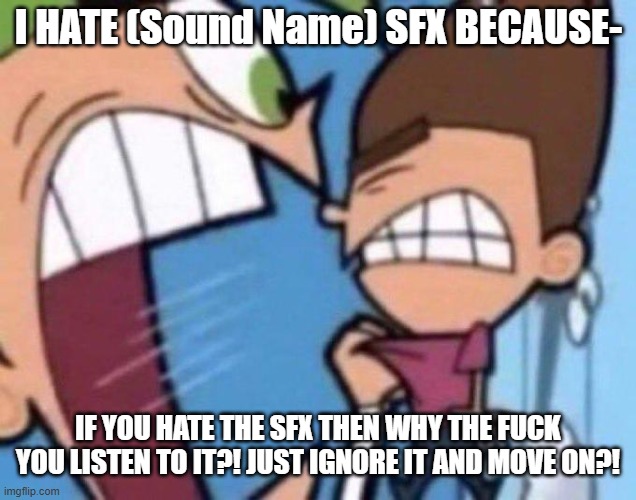*sigh* Logokids are misophobic. | I HATE (Sound Name) SFX BECAUSE-; IF YOU HATE THE SFX THEN WHY THE FUCK YOU LISTEN TO IT?! JUST IGNORE IT AND MOVE ON?! | image tagged in cosmo yelling at timmy,logokids,sfx hating,idk what to put here | made w/ Imgflip meme maker