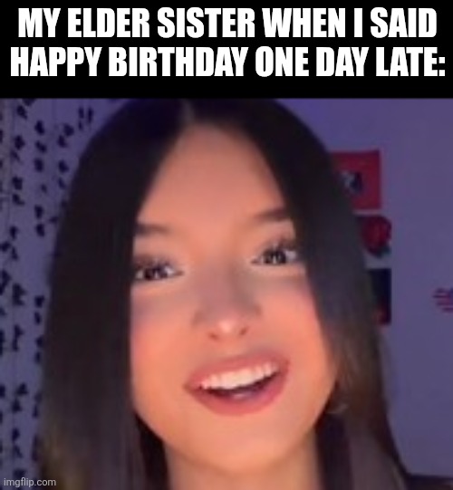 My elder sister when I said happy birthday one day late: | image tagged in memes,sister,birthday | made w/ Imgflip meme maker