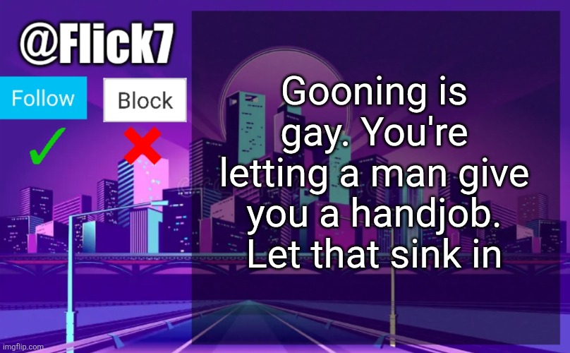 Flick7 Announcement Template | Gooning is gay. You're letting a man give you a handjob. Let that sink in | image tagged in flick7 announcement template,gooning,masturbation,jerking off,gay,why are you gay | made w/ Imgflip meme maker