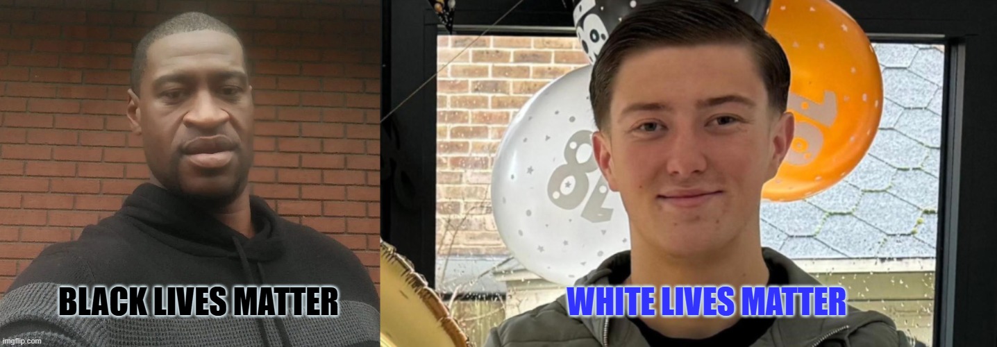 White lives matter ,black lives matter | White lives matter; Black Lives matter | image tagged in george floyd_1 jpg | made w/ Imgflip meme maker