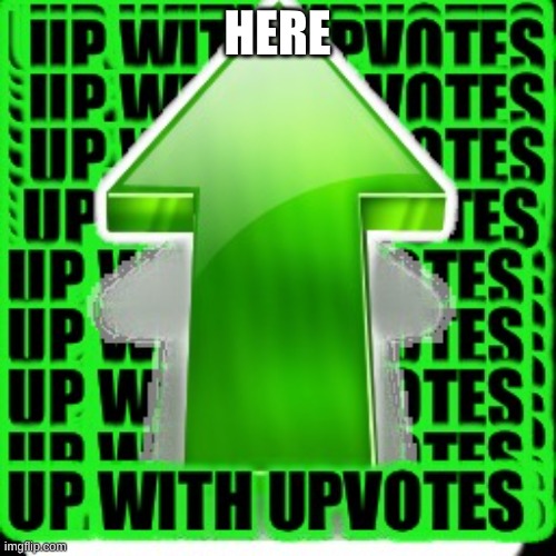 here | image tagged in upvote | made w/ Imgflip meme maker