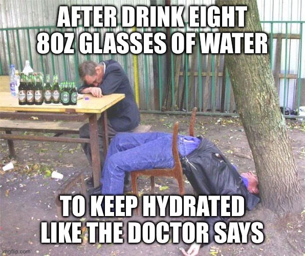 After drink eight 8oz glasses of water To keep hydrated like the doctor says | image tagged in drunk russian | made w/ Imgflip meme maker