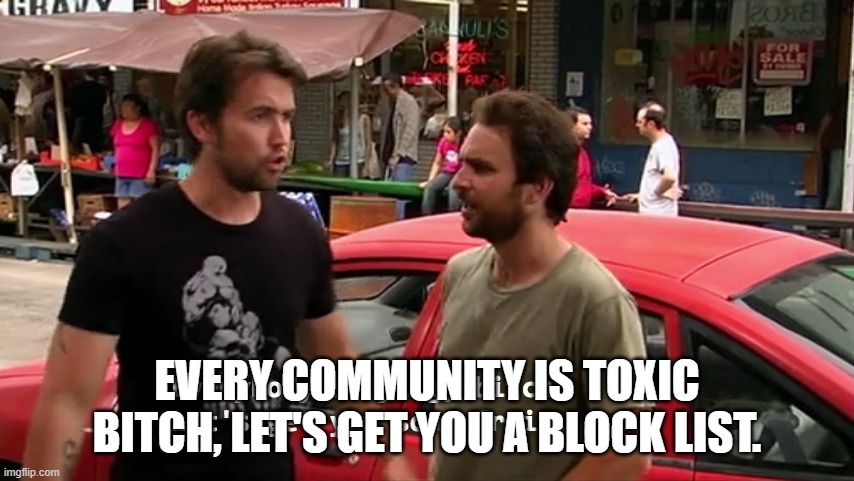 Every community is toxic bitch, let's get you a block list. | image tagged in everybody's dying bitch | made w/ Imgflip meme maker
