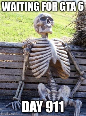 Waiting Skeleton Meme | Waiting for gta 6; Day 911 | image tagged in memes,waiting skeleton | made w/ Imgflip meme maker